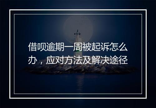 借呗逾期一周被起诉怎么办，应对方法及解决途径