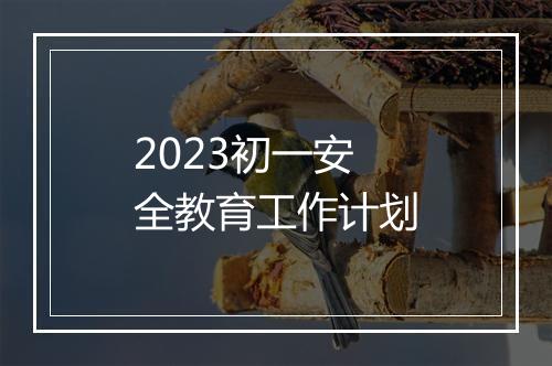 2023初一安全教育工作计划