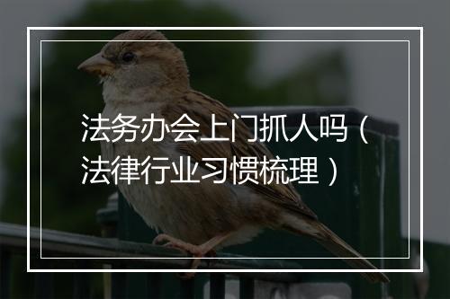 法务办会上门抓人吗（法律行业习惯梳理）