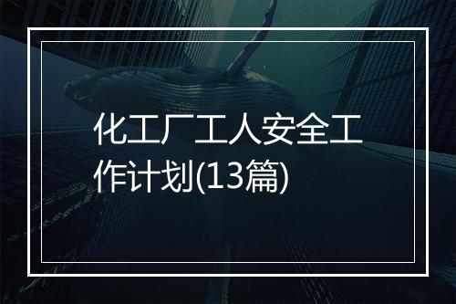 化工厂工人安全工作计划(13篇)