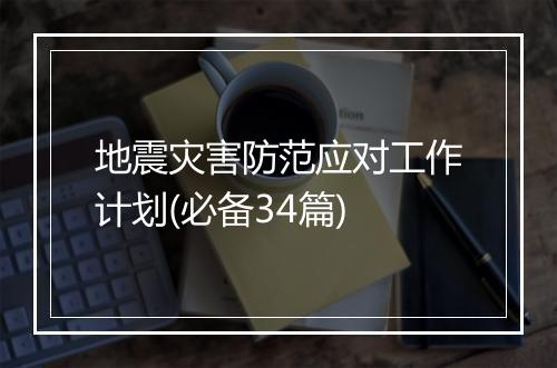 地震灾害防范应对工作计划(必备34篇)