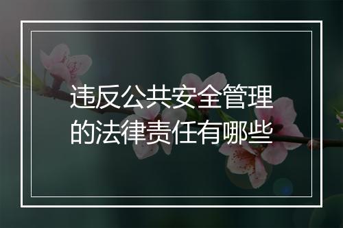 违反公共安全管理的法律责任有哪些