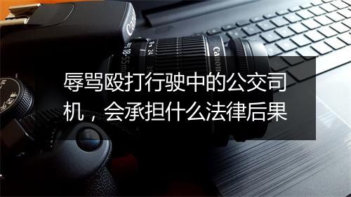 辱骂殴打行驶中的公交司机，会承担什么法律后果