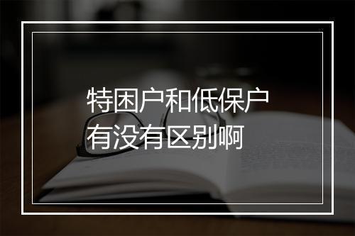特困户和低保户有没有区别啊
