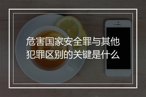 危害国家安全罪与其他犯罪区别的关键是什么
