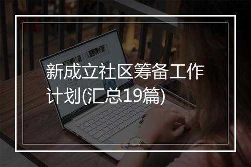 新成立社区筹备工作计划(汇总19篇)