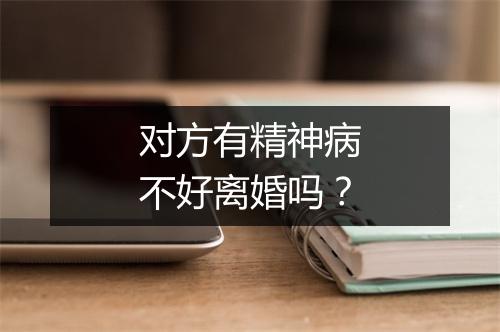 对方有精神病不好离婚吗？