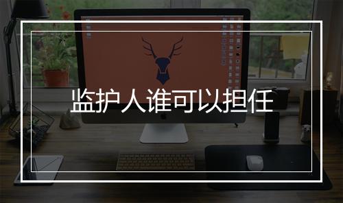 监护人谁可以担任