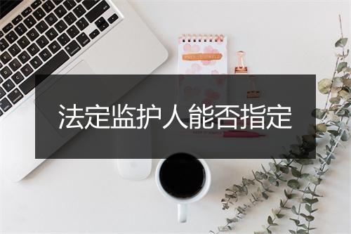 法定监护人能否指定