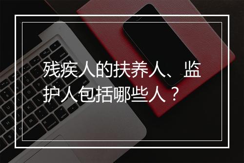 残疾人的扶养人、监护人包括哪些人？