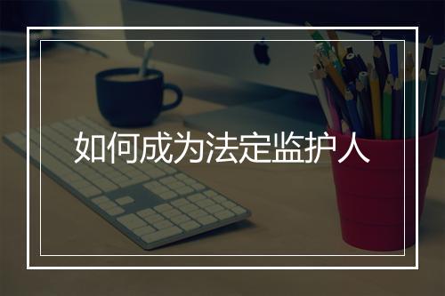 如何成为法定监护人