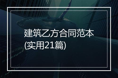 建筑乙方合同范本(实用21篇)