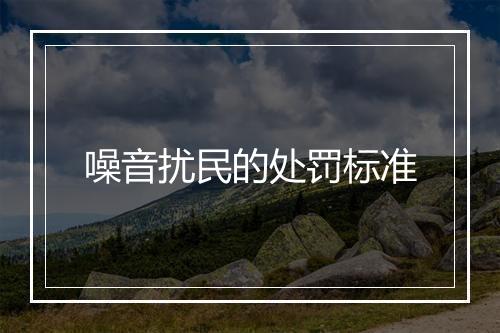 噪音扰民的处罚标准