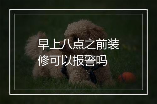 早上八点之前装修可以报警吗