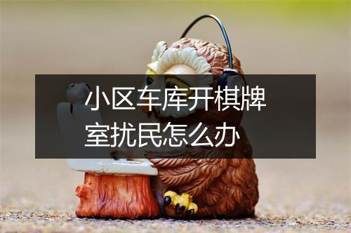 小区车库开棋牌室扰民怎么办