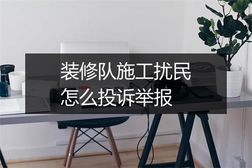 装修队施工扰民怎么投诉举报