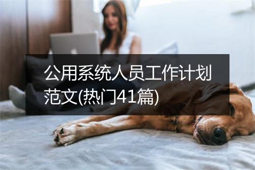 公用系统人员工作计划范文(热门41篇)