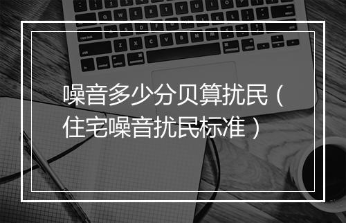 噪音多少分贝算扰民（住宅噪音扰民标准）