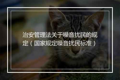 治安管理法关于噪音扰民的规定（国家规定噪音扰民标准）