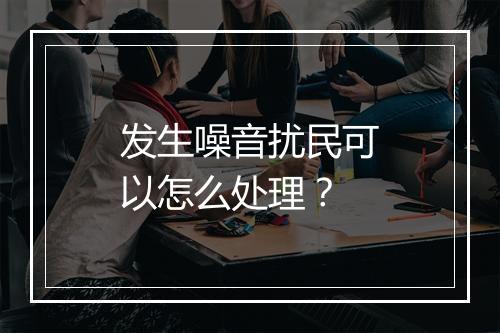 发生噪音扰民可以怎么处理？
