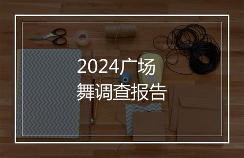 2024广场舞调查报告