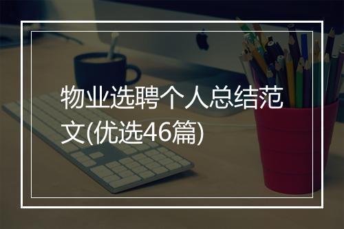 物业选聘个人总结范文(优选46篇)