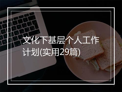 文化下基层个人工作计划(实用29篇)