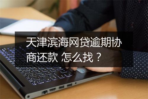 天津滨海网贷逾期协商还款 怎么找？