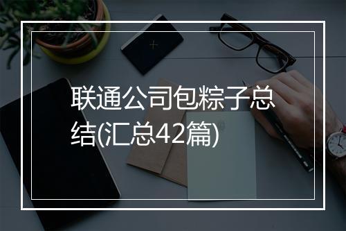 联通公司包粽子总结(汇总42篇)