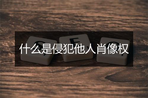什么是侵犯他人肖像权