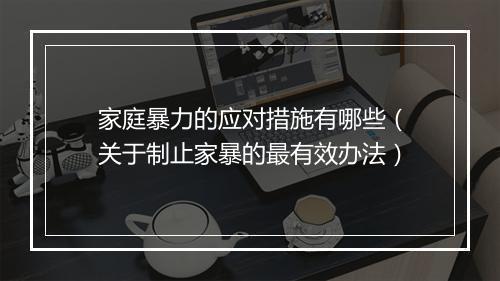 家庭暴力的应对措施有哪些（关于制止家暴的最有效办法）
