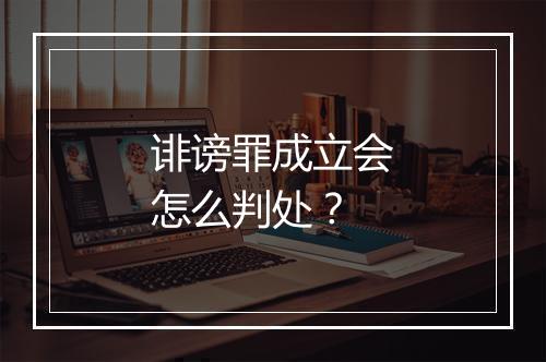 诽谤罪成立会怎么判处？