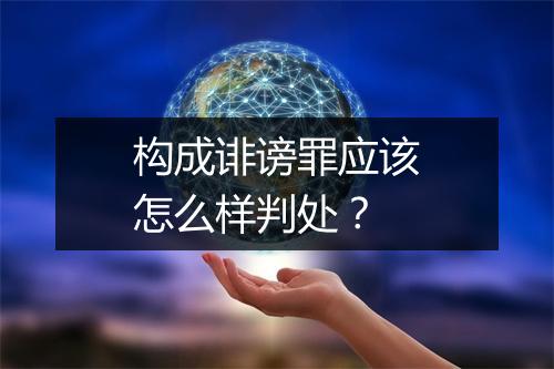 构成诽谤罪应该怎么样判处？