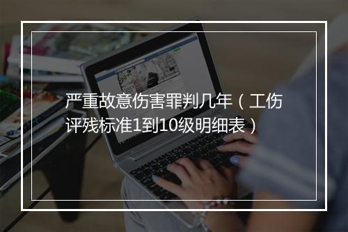 严重故意伤害罪判几年（工伤评残标准1到10级明细表）
