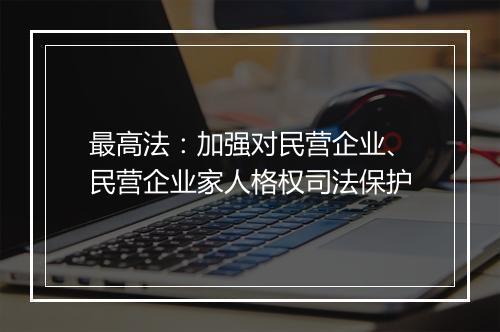 最高法：加强对民营企业、民营企业家人格权司法保护