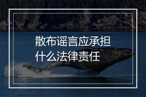 散布谣言应承担什么法律责任
