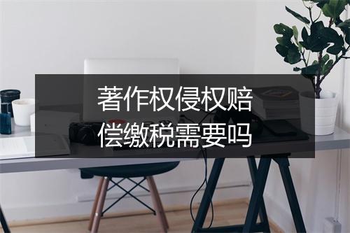著作权侵权赔偿缴税需要吗