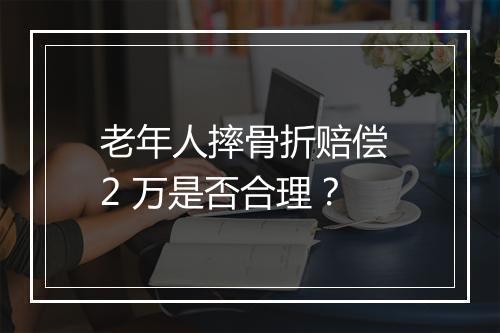 老年人摔骨折赔偿 2 万是否合理？