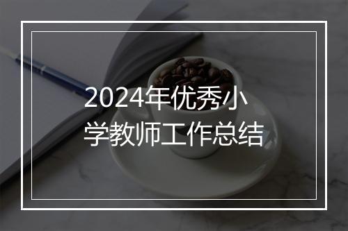 2024年优秀小学教师工作总结