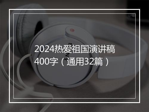 2024热爱祖国演讲稿400字（通用32篇）