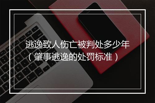 逃逸致人伤亡被判处多少年（肇事逃逸的处罚标准）