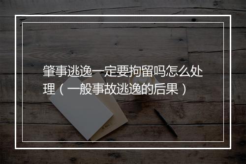 肇事逃逸一定要拘留吗怎么处理（一般事故逃逸的后果）