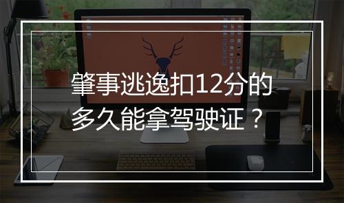 肇事逃逸扣12分的多久能拿驾驶证？