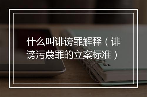 什么叫诽谤罪解释（诽谤污蔑罪的立案标准）