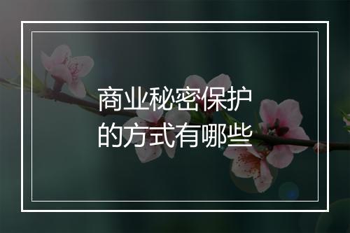 商业秘密保护的方式有哪些