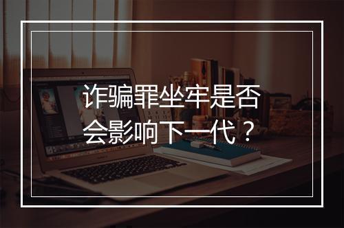 诈骗罪坐牢是否会影响下一代？