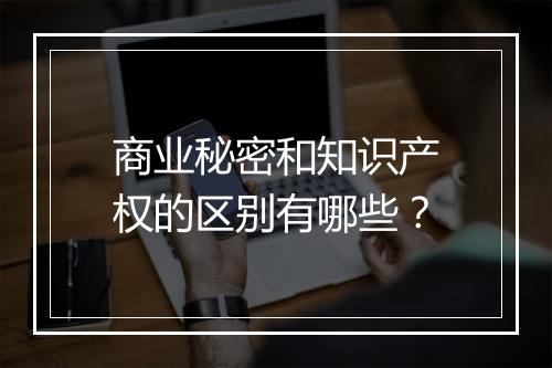 商业秘密和知识产权的区别有哪些？