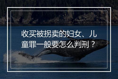 收买被拐卖的妇女、儿童罪一般要怎么判刑？