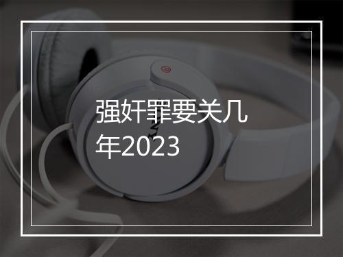 强奸罪要关几年2023