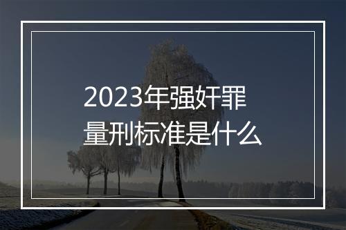 2023年强奸罪量刑标准是什么